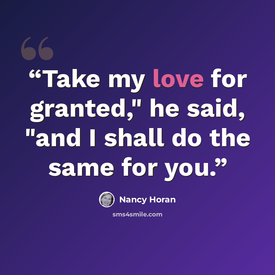 “Take my love for granted," he said, "and I shall do the same for you.” quote by Nancy Horan