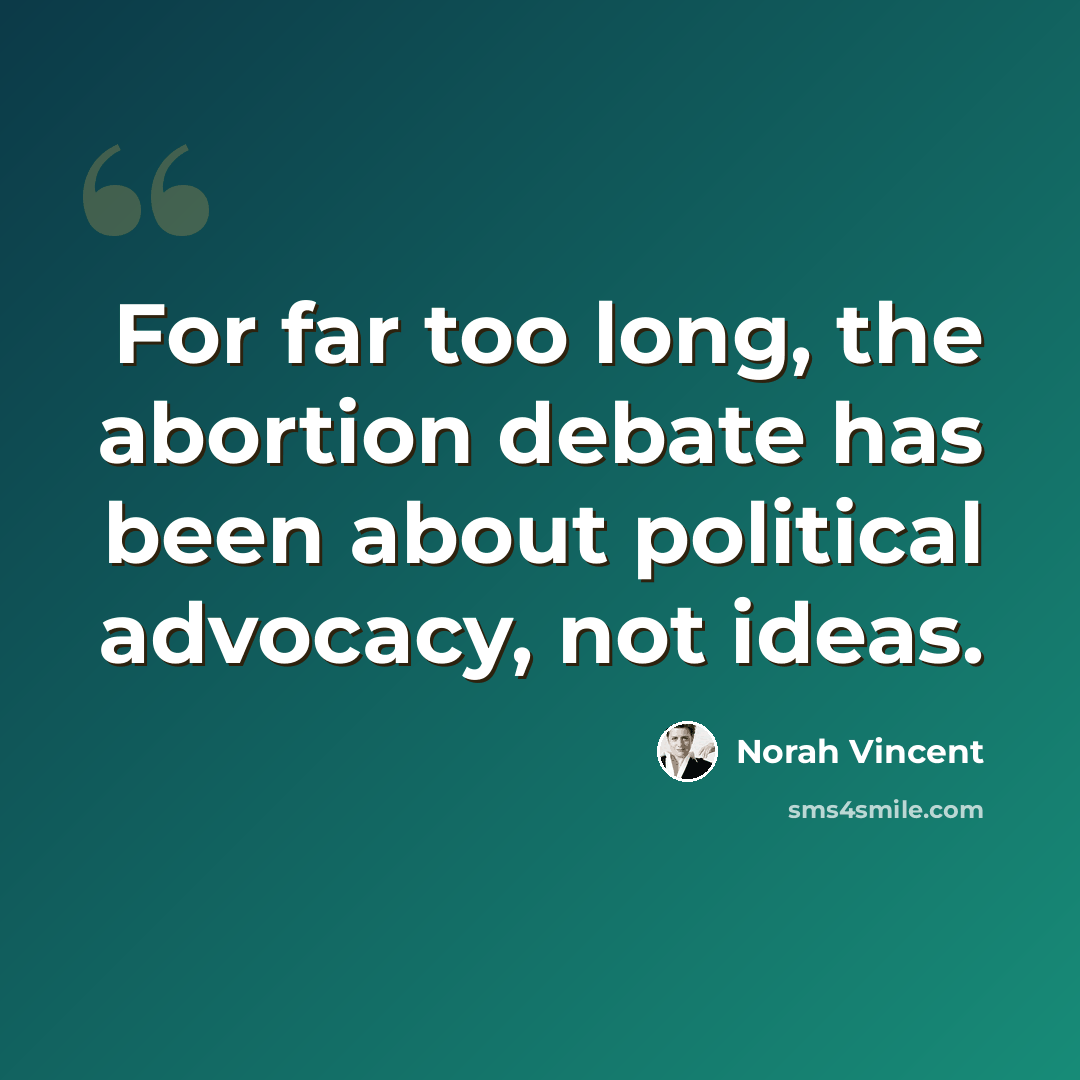 “For far too long, the abortion debate has been about political advocacy, not ideas.” quote by Norah Vincent