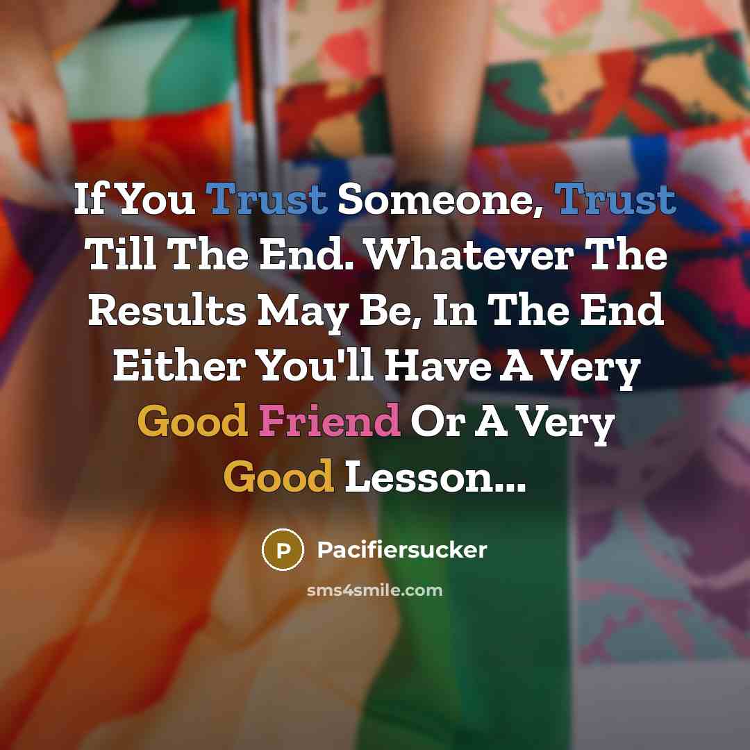 “If You Trust Someone, Trust Till The End. Whatever The Results May Be, In The End Either You'll Have A Very Good Friend Or A Very Good Lesson...” quote by Pacifiersucker
