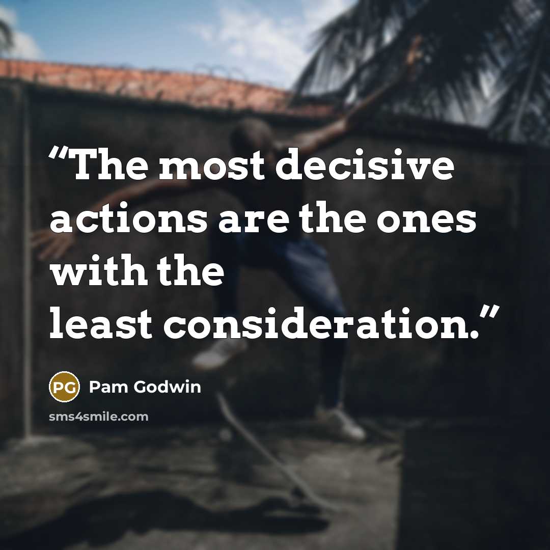 “The most decisive actions are the ones with the least consideration.” quote by Pam Godwin