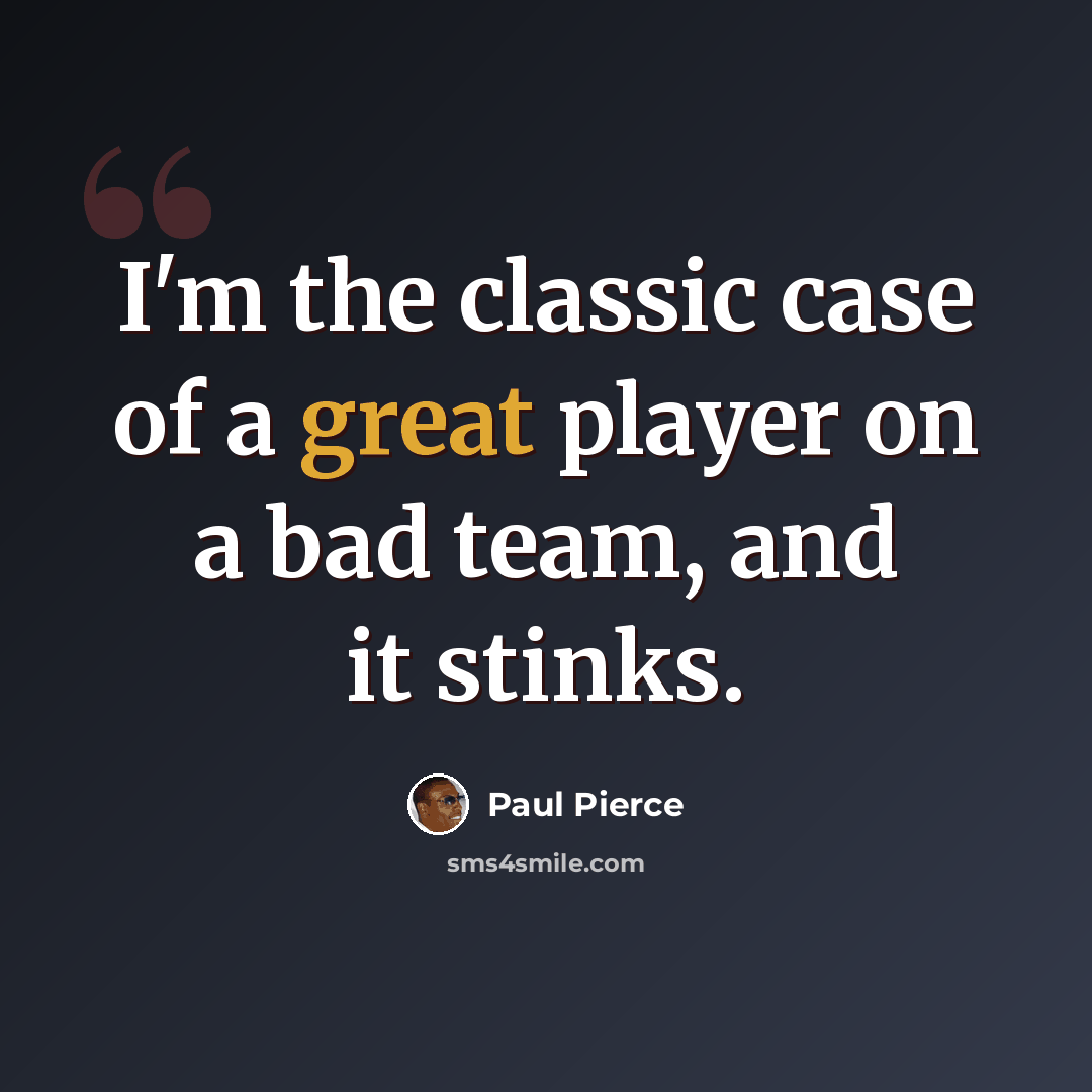 “I'm the classic case of a great player on a bad team, and it stinks.” quote by Paul Pierce