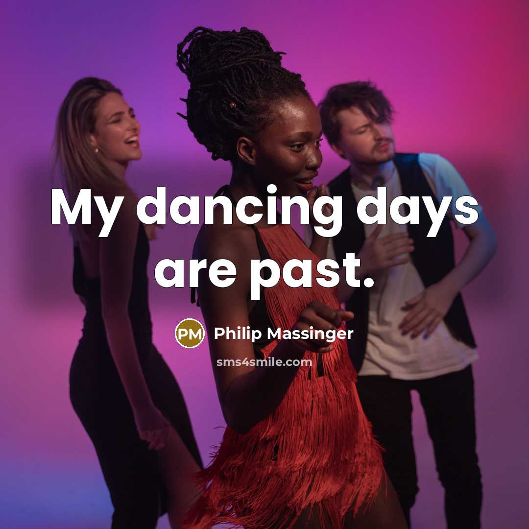 “My dancing days are past.” quote by Philip Massinger