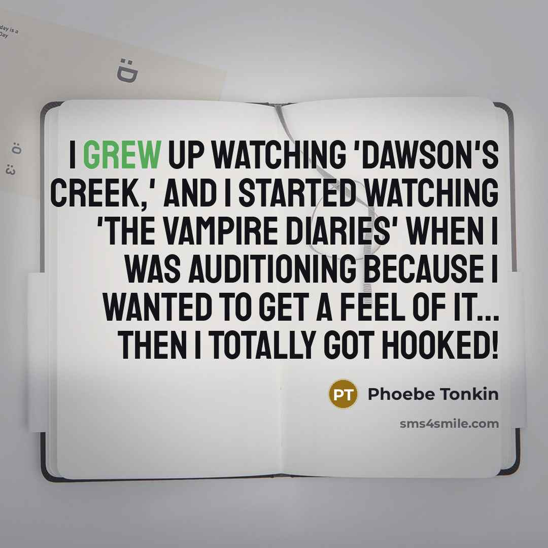 “I grew up watching 'Dawson's Creek,' and I started watching 'The Vampire Diaries' when I was auditioning because I wanted to get a feel of it... then I totally got hooked!” quote by Phoebe Tonkin