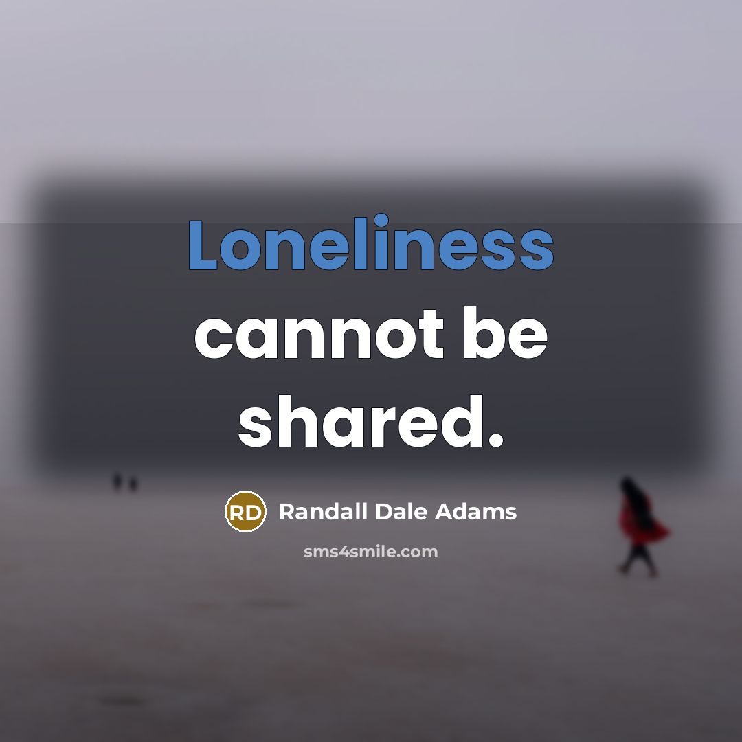 “Loneliness cannot be shared.” quote by Randall Dale Adams