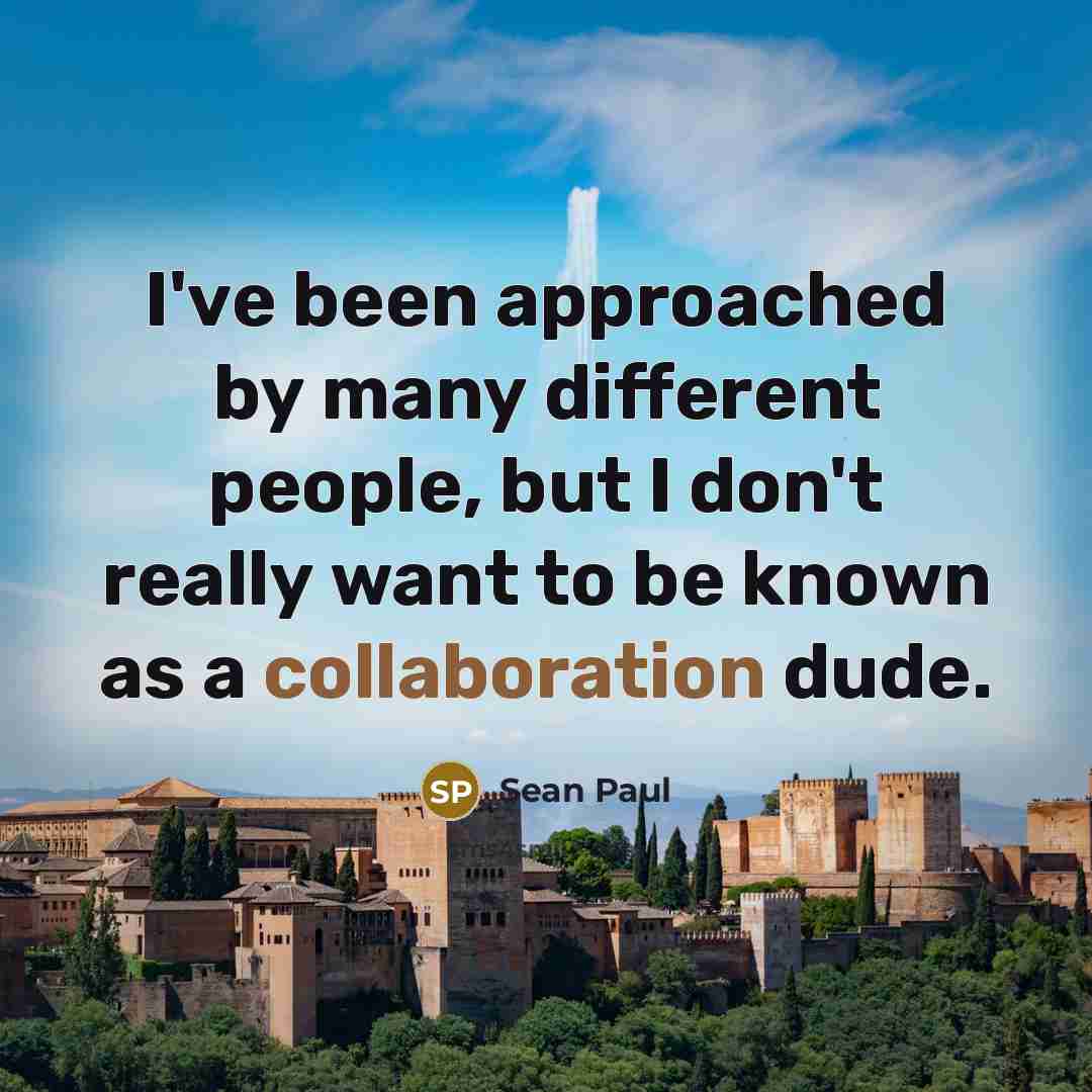 “I've been approached by many different people, but I don't really want to be known as a collaboration dude.” quote by Sean Paul