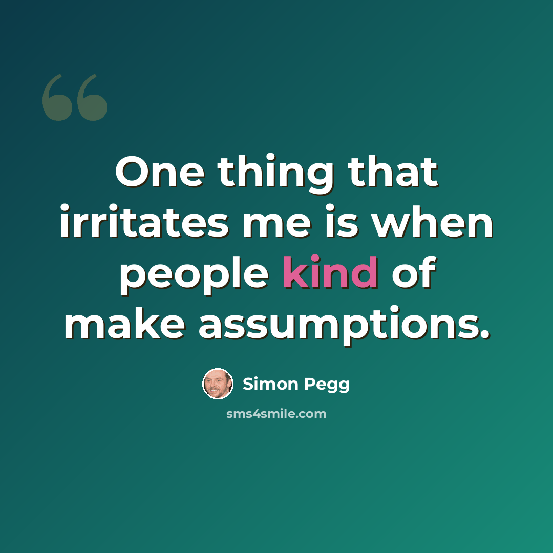 “One thing that irritates me is when people kind of make assumptions.” quote by Simon Pegg