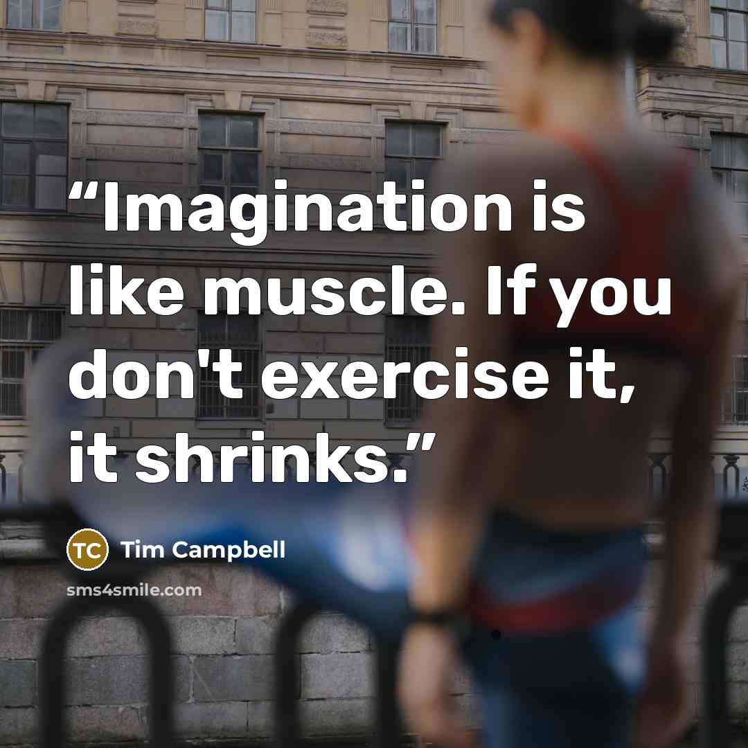 “Imagination is like muscle. If you don't exercise it, it shrinks.” quote by Tim Campbell