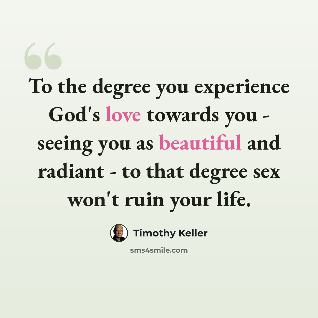 “To the degree you experience God's love towards you - seeing you as beautiful and radiant - to that degree sex won't ruin your life.” quote by Timothy Keller