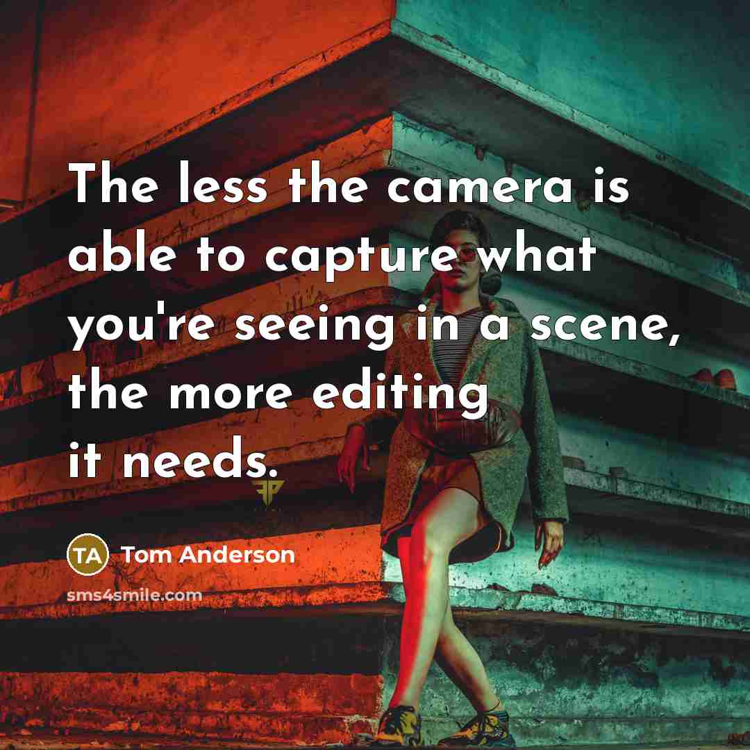 “The less the camera is able to capture what you're seeing in a scene, the more editing it needs.” quote by Tom Anderson
