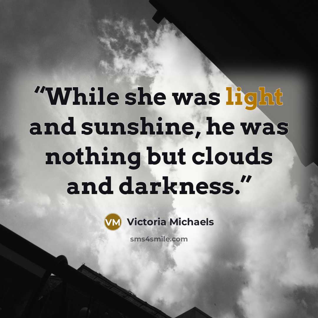 “While she was light and sunshine, he was nothing but clouds and darkness.” quote by Victoria Michaels