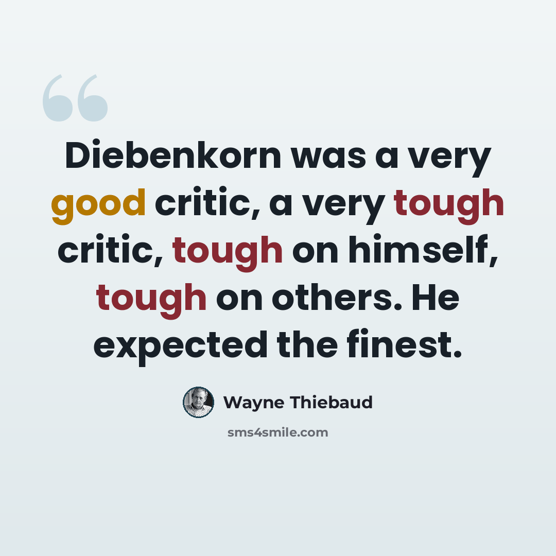 “Diebenkorn was a very good critic, a very tough critic, tough on himself, tough on others. He expected the finest.” quote by Wayne Thiebaud