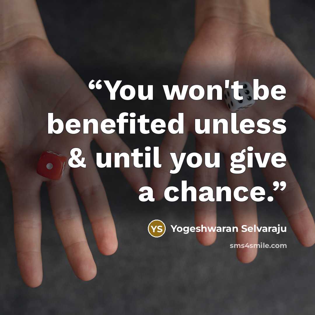 “You won't be benefited unless & until you give a chance.” quote by Yogeshwaran Selvaraju
