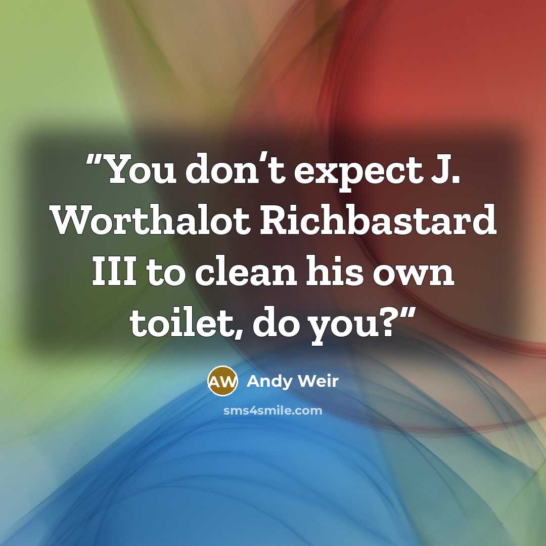 “You don’t expect J. Worthalot Richbastard III to clean his own toilet, do you?” quote by Andy Weir