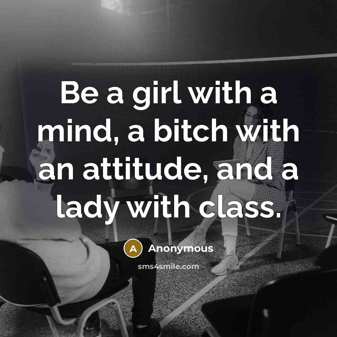 “Be a girl with a mind, a bitch with an attitude, and a lady with class.” quote by Anonymous