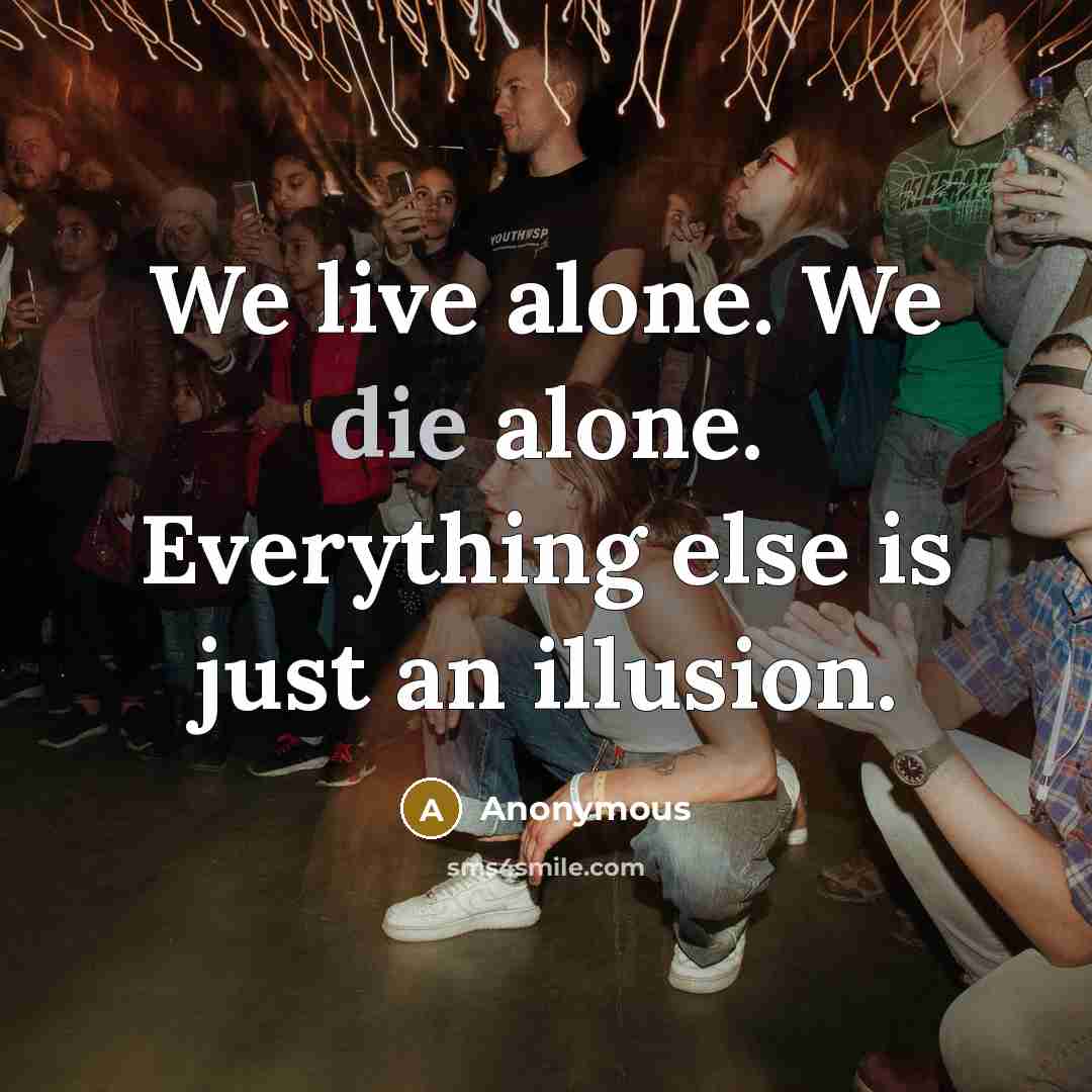 “We live alone. We die alone. Everything else is just an illusion.” quote by Anonymous