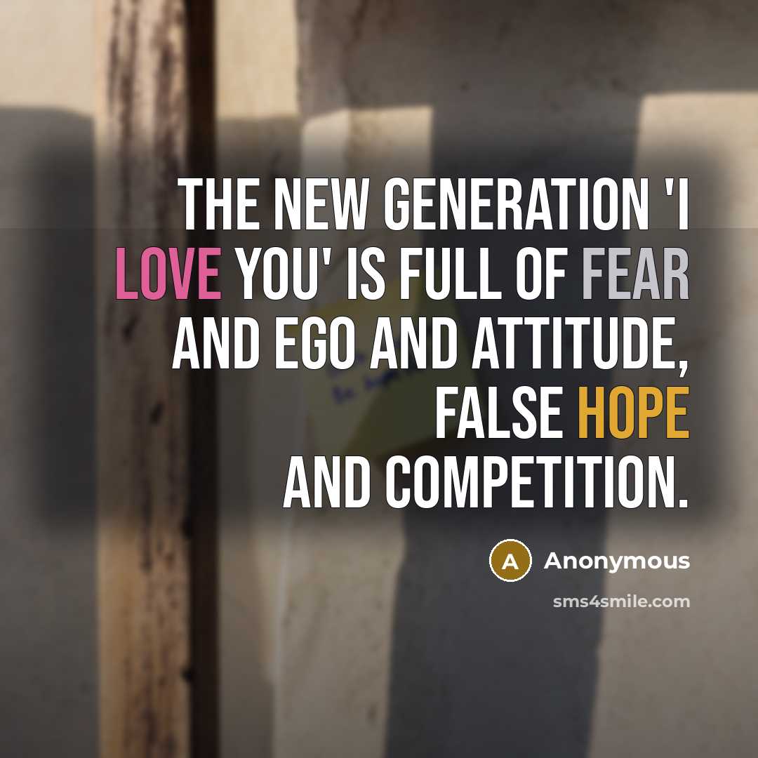 “The new generation 'I love you' is full of fear and ego and attitude, false hope and competition.” quote by Anonymous