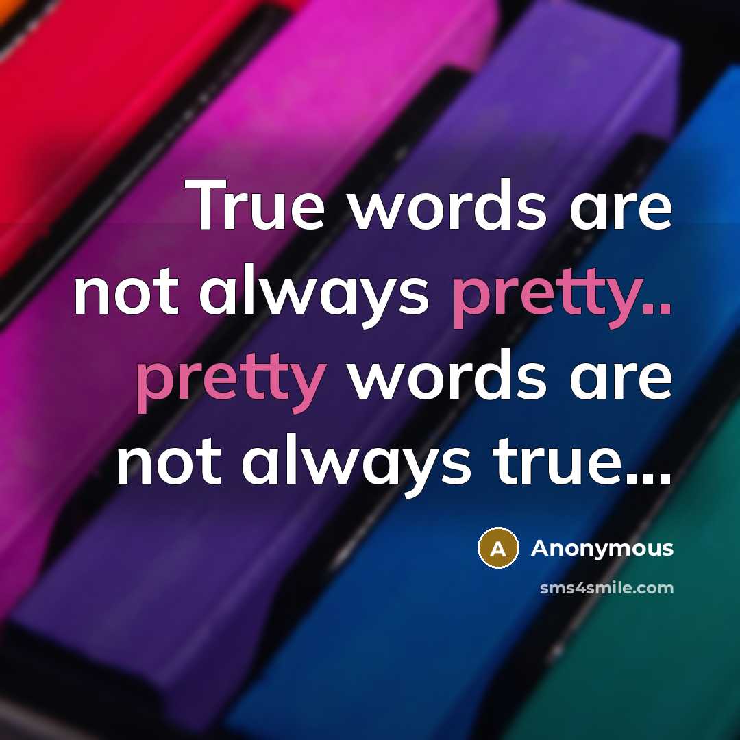 “True words are not always pretty.. pretty words are not always true...” quote by Anonymous