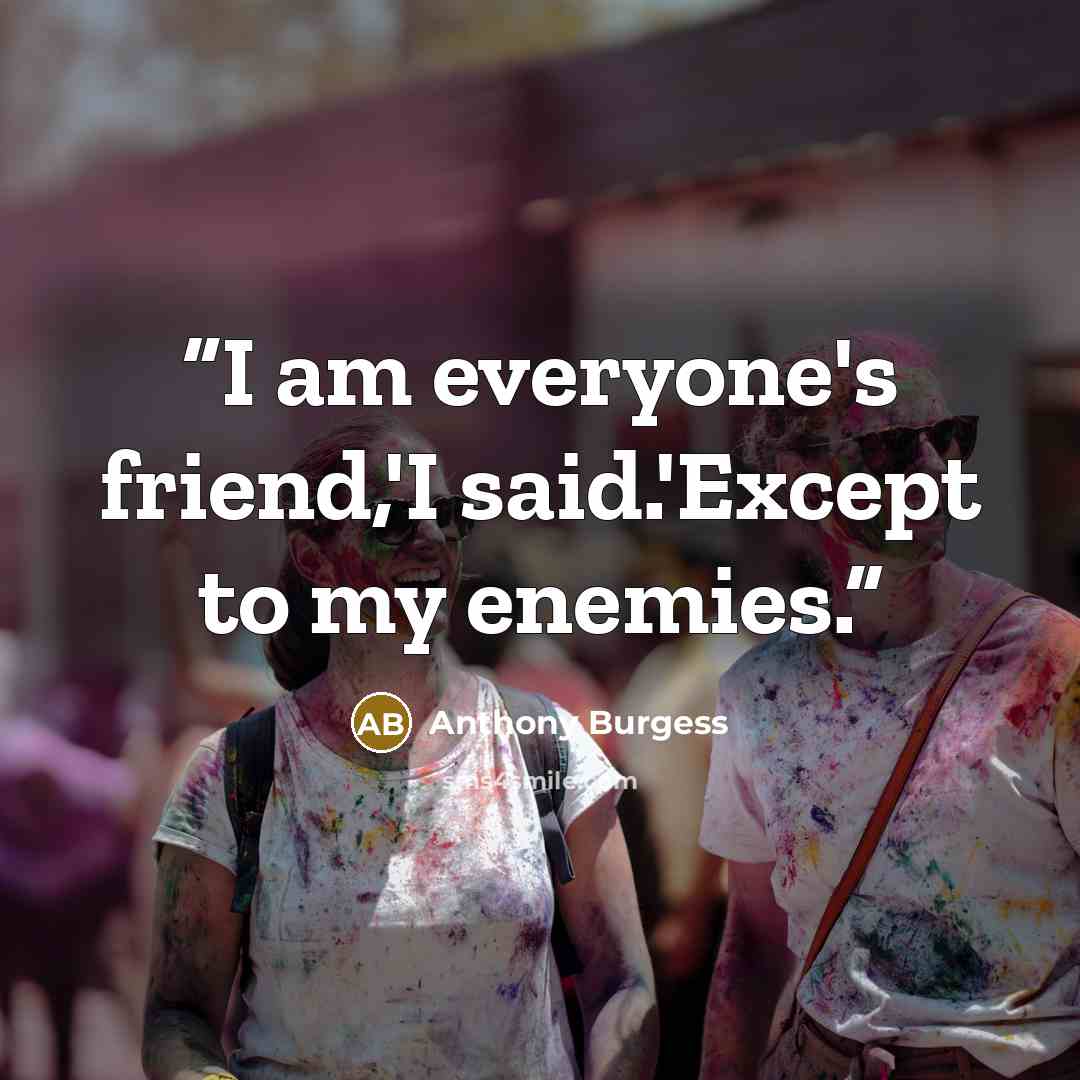 “I am everyone's friend,'I said.'Except to my enemies.” quote by Anthony Burgess