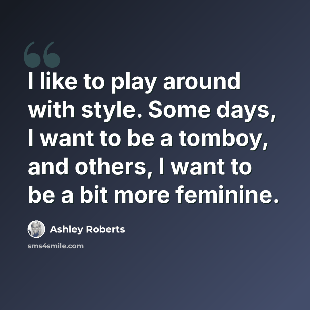“I like to play around with style. Some days, I want to be a tomboy, and others, I want to be a bit more feminine.” quote by Ashley Roberts