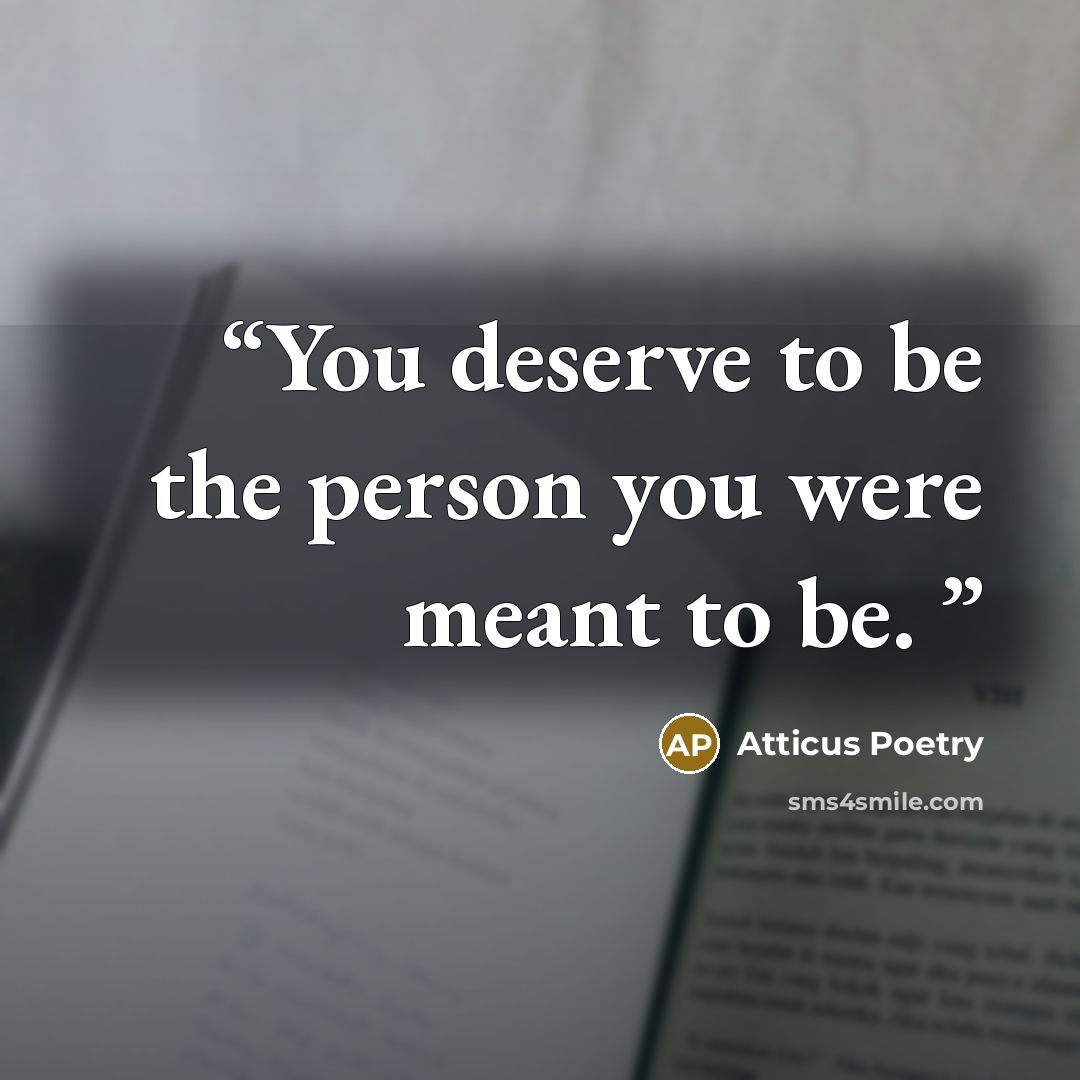 “You deserve to be the person you were meant to be.” quote by Atticus Poetry