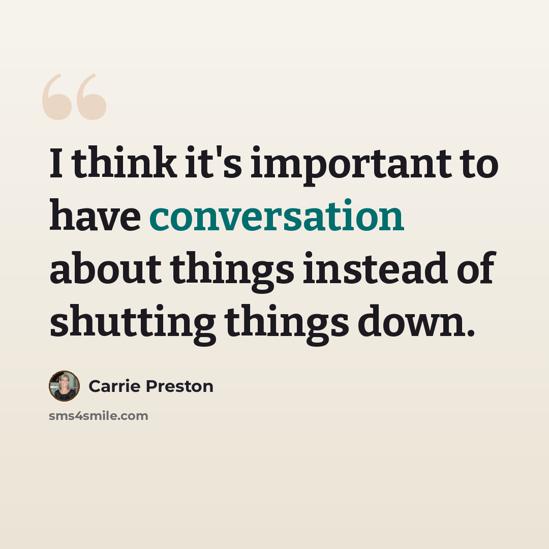 “I think it's important to have conversation about things instead of shutting things down.” quote by Carrie Preston