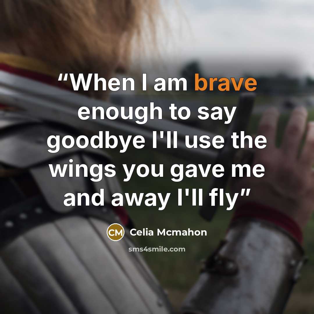 “When I am brave enough to say goodbye I'll use the wings you gave me and away I'll fly” quote by Celia Mcmahon