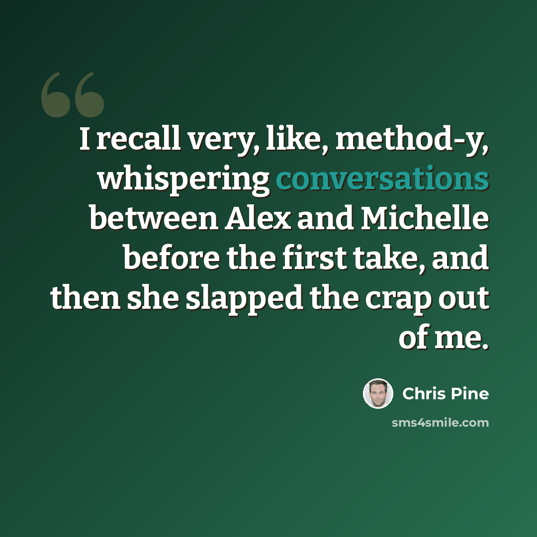“I recall very, like, method-y, whispering conversations between Alex and Michelle before the first take, and then she slapped the crap out of me.” quote by Chris Pine