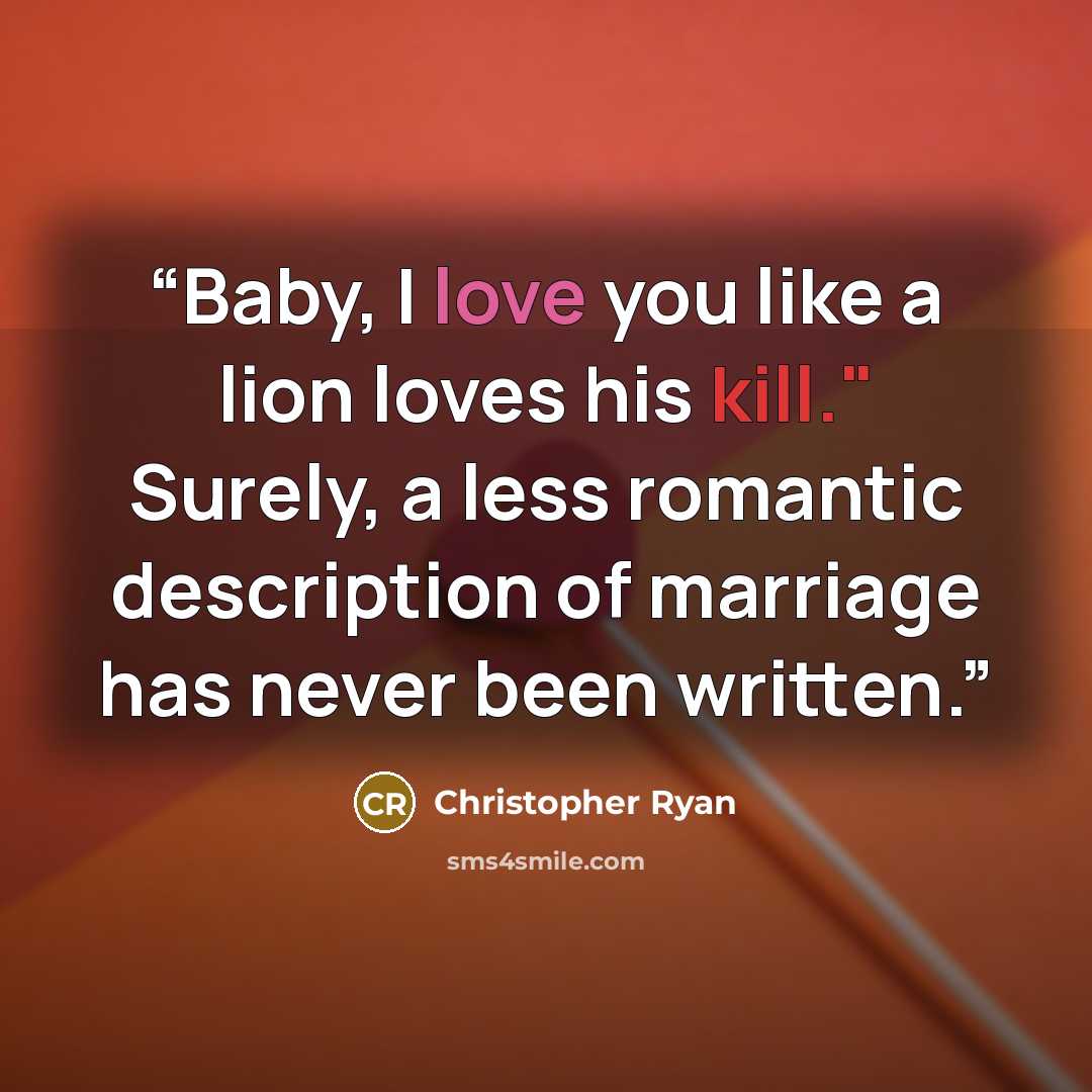 “Baby, I love you like a lion loves his kill." Surely, a less romantic description of marriage has never been written.” quote by Christopher Ryan