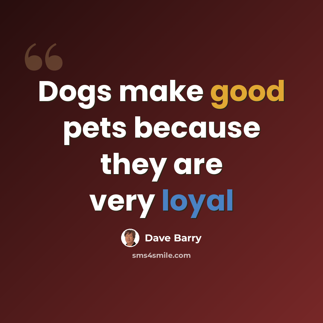 “Dogs make good pets because they are very loyal” quote by Dave Barry