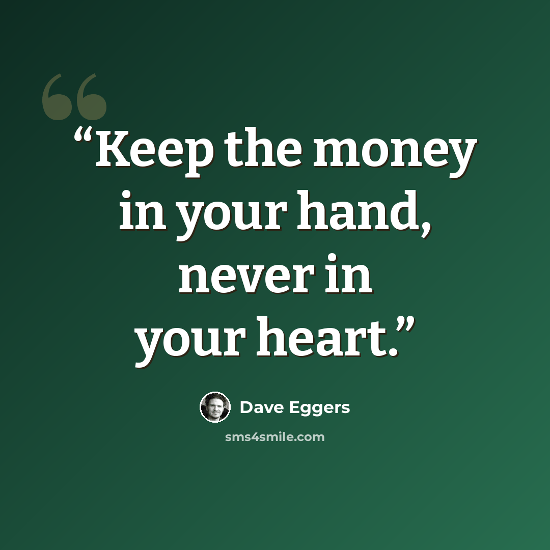 “Keep the money in your hand, never in your heart.” quote by Dave Eggers