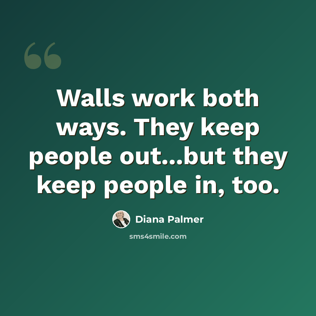 “Walls work both ways. They keep people out...but they keep people in, too.” quote by Diana Palmer