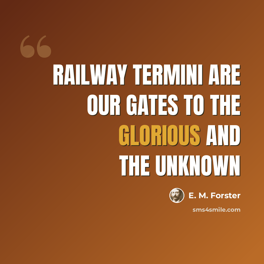 “Railway termini are our gates to the glorious and the unknown” quote by E. M. Forster
