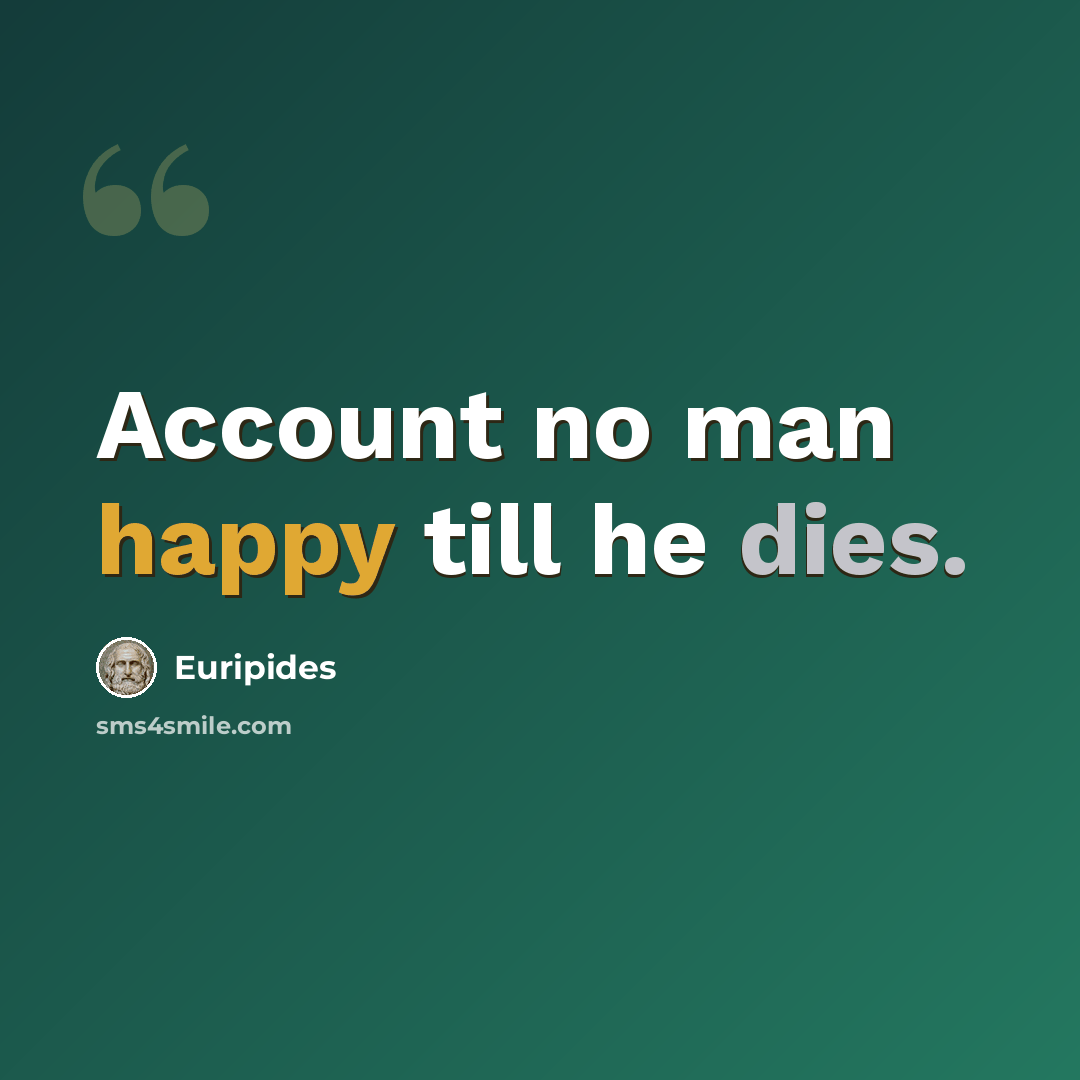 “Account no man happy till he dies.” quote by Euripides