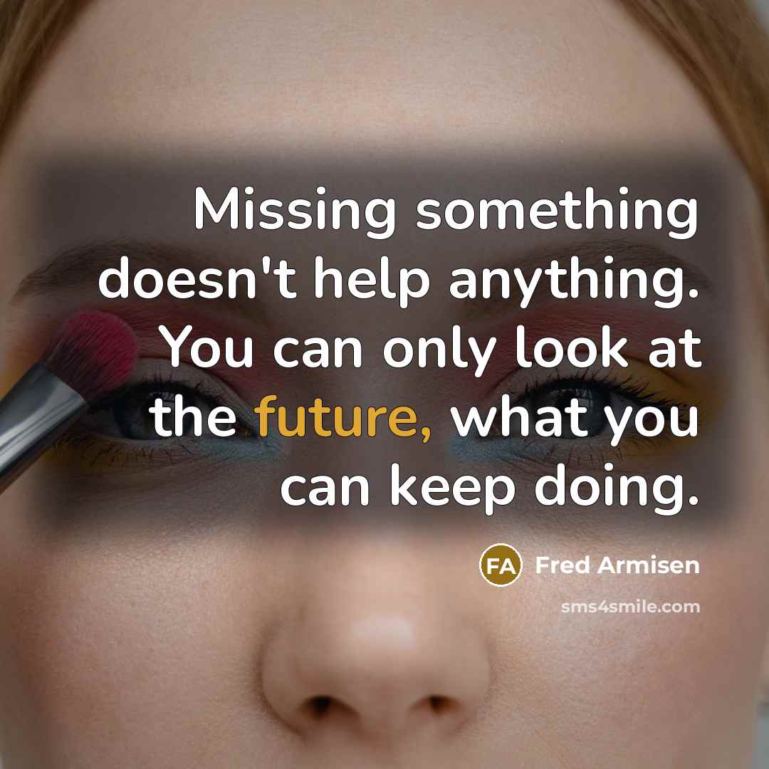 “Missing something doesn't help anything. You can only look at the future, what you can keep doing.” quote by Fred Armisen