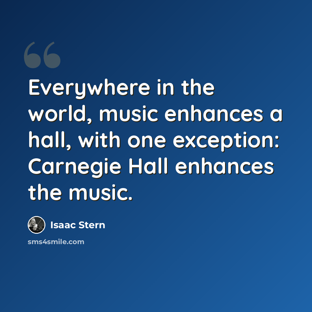 “Everywhere in the world, music enhances a hall, with one exception: Carnegie Hall enhances the music.” quote by Isaac Stern