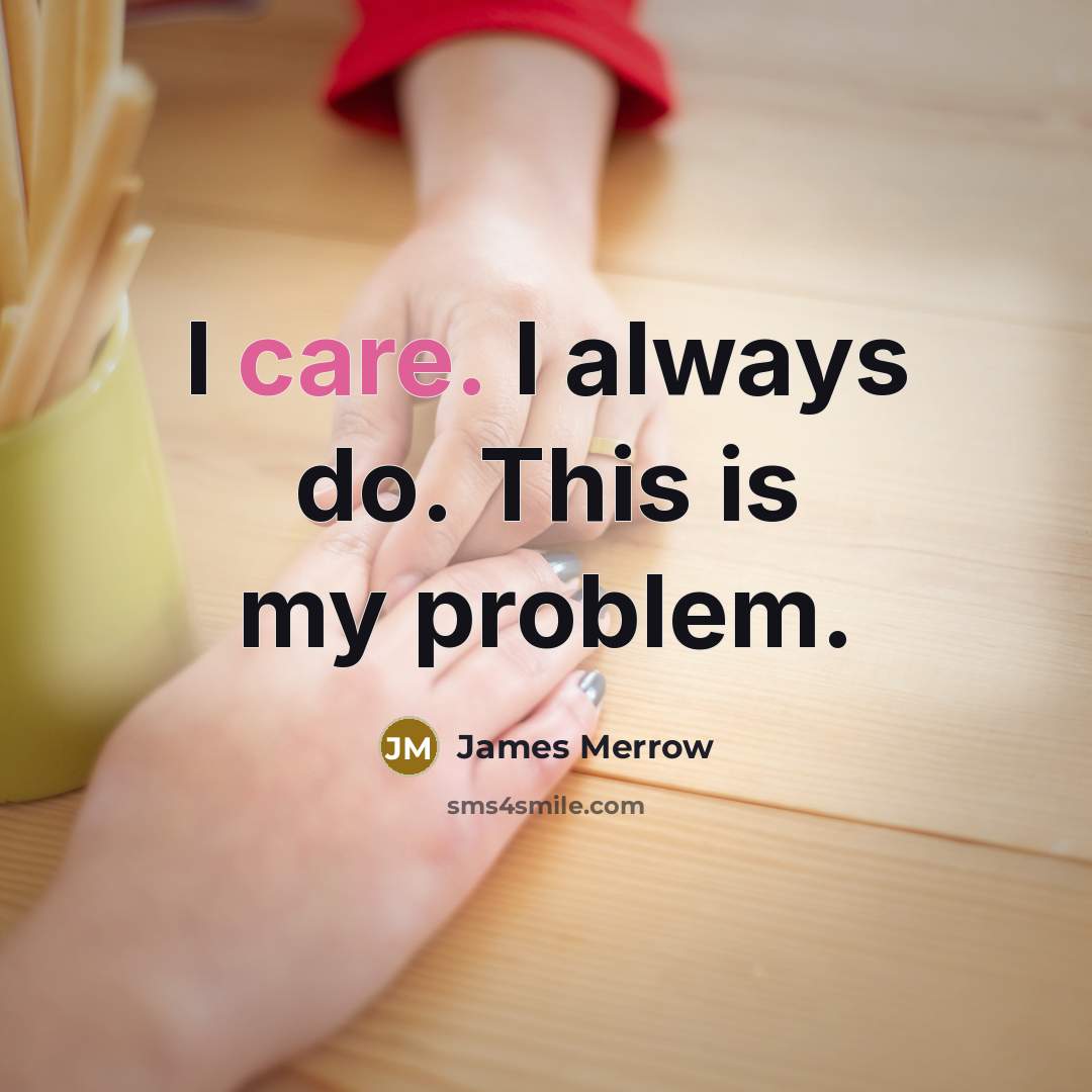“I care. I always do. This is my problem.” quote by James Merrow