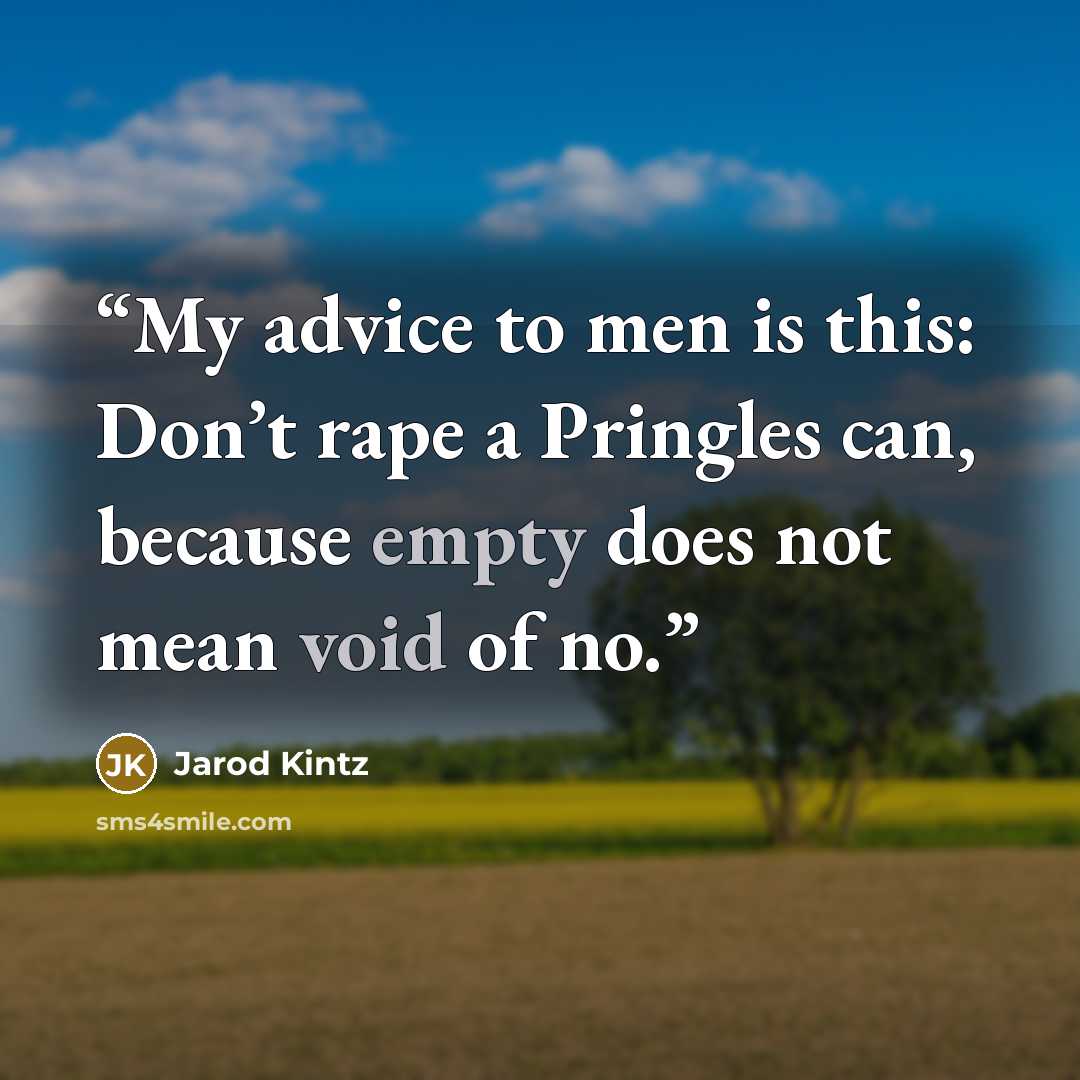 “My advice to men is this: Don’t rape a Pringles can, because empty does not mean void of no.” quote by Jarod Kintz