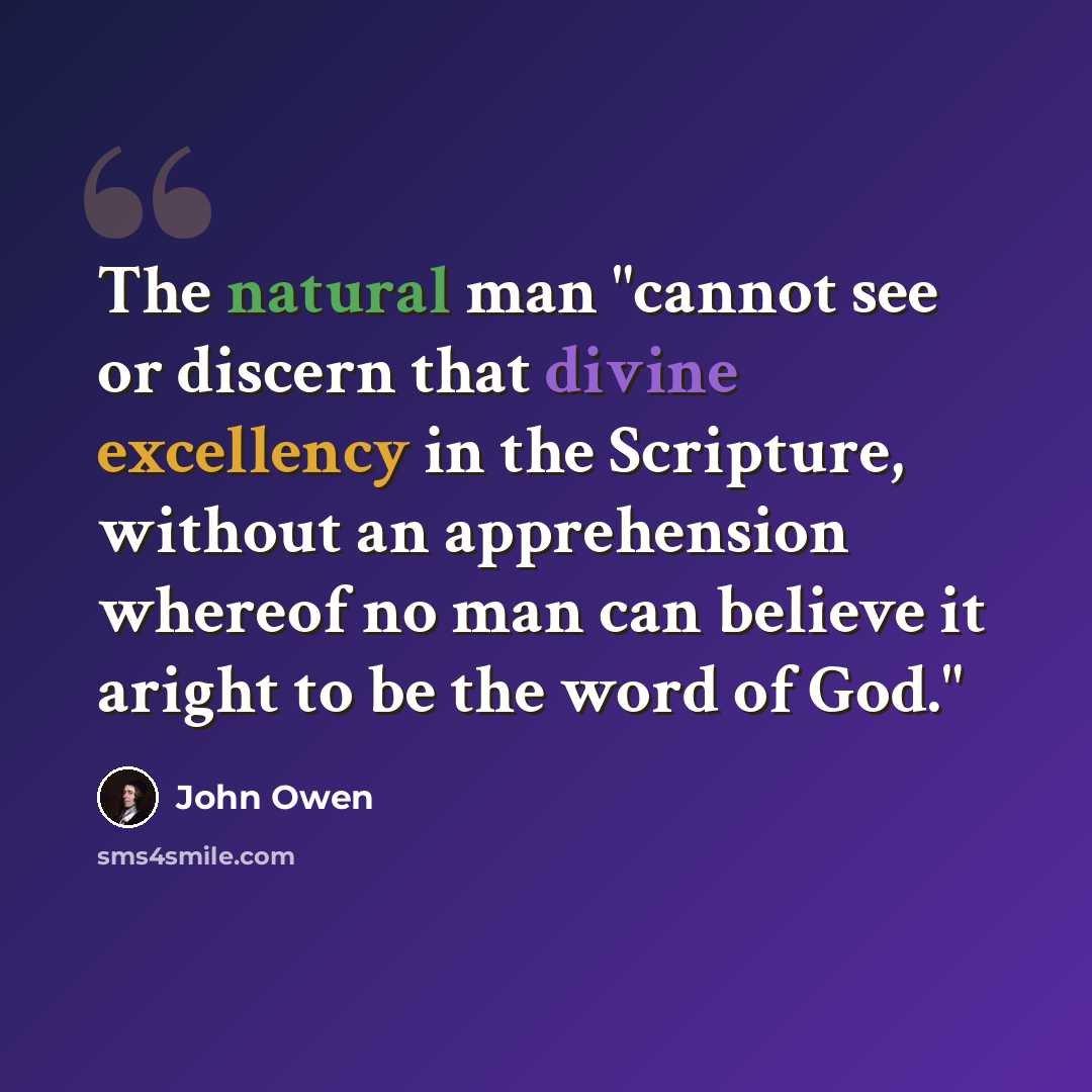 “The natural man "cannot see or discern that divine excellency in the Scripture, without an apprehension whereof no man can believe it aright to be the word of God."” quote by John Owen