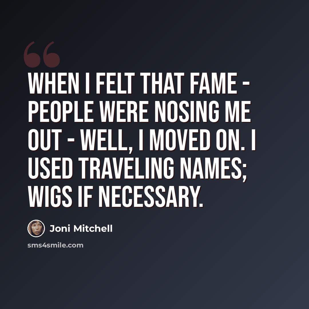 “When I felt that fame - people were nosing me out - well, I moved on. I used traveling names; wigs if necessary.” quote by Joni Mitchell