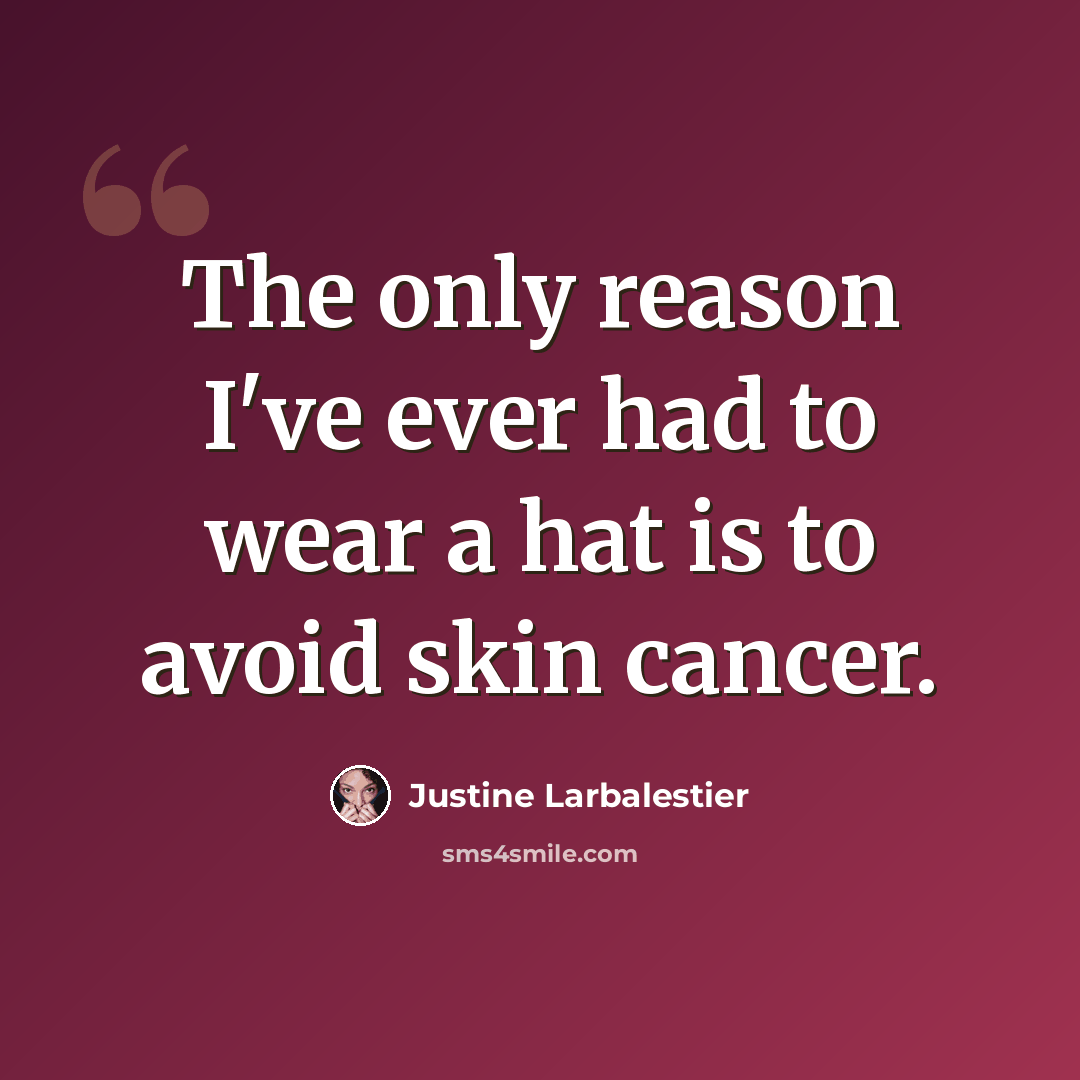 “The only reason I've ever had to wear a hat is to avoid skin cancer.” quote by Justine Larbalestier