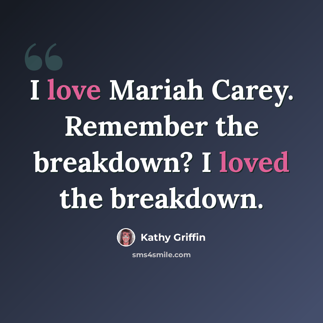 “I love Mariah Carey. Remember the breakdown? I loved the breakdown.” quote by Kathy Griffin