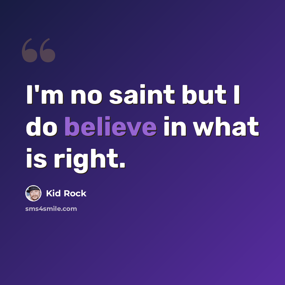 “I'm no saint but I do believe in what is right.” quote by Kid Rock