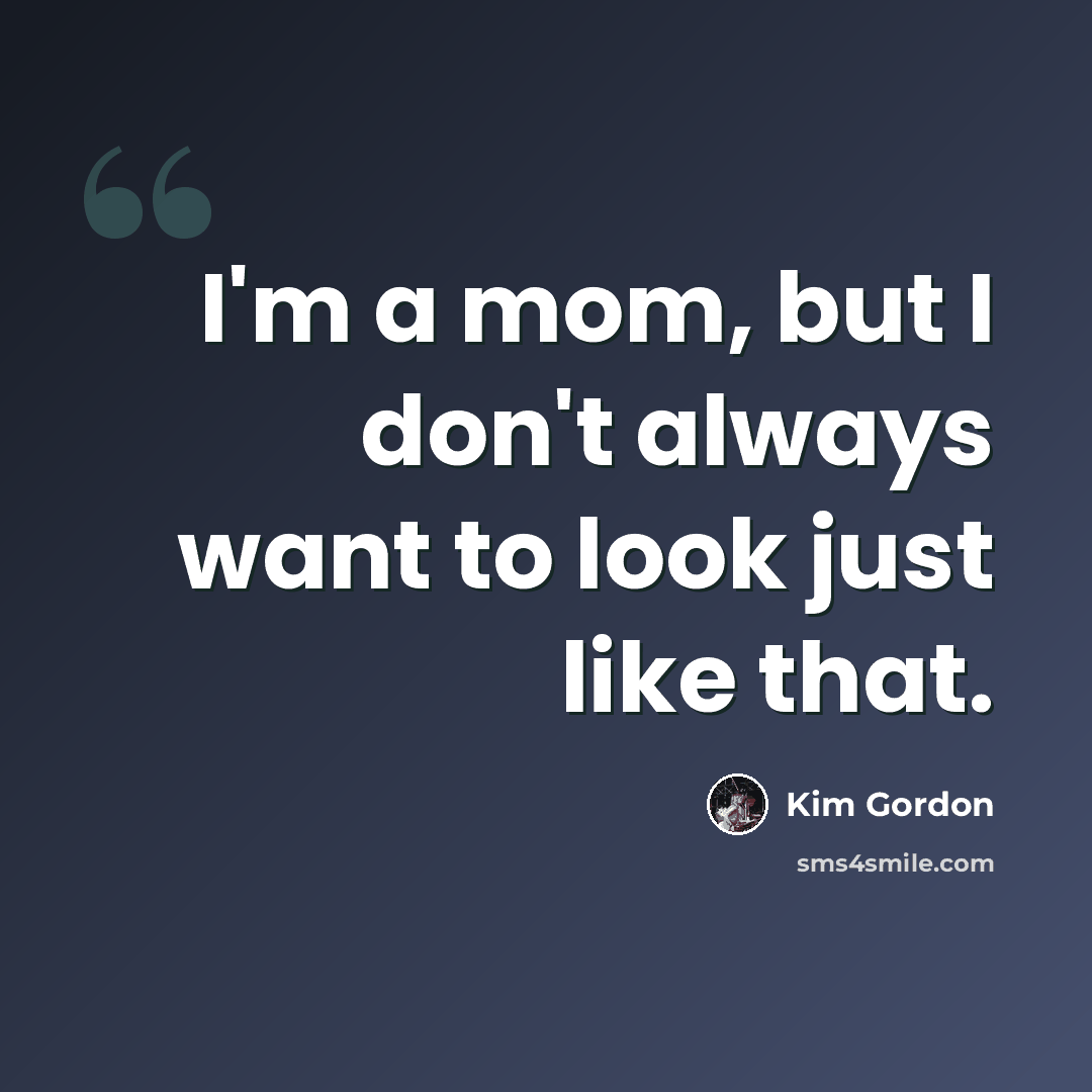 “I'm a mom, but I don't always want to look just like that.” quote by Kim Gordon