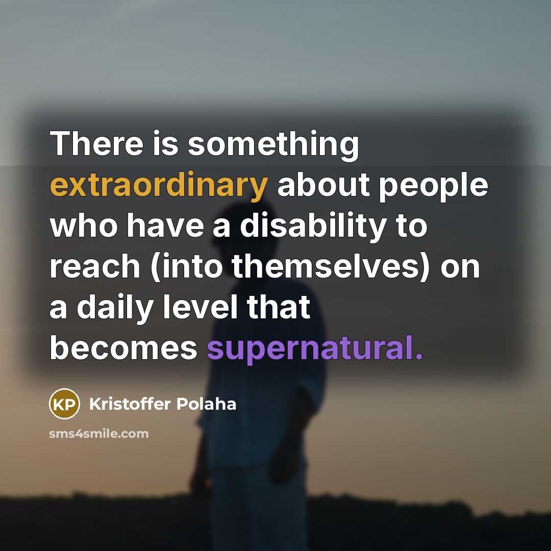 “There is something extraordinary about people who have a disability to reach (into themselves) on a daily level that becomes supernatural.” quote by Kristoffer Polaha