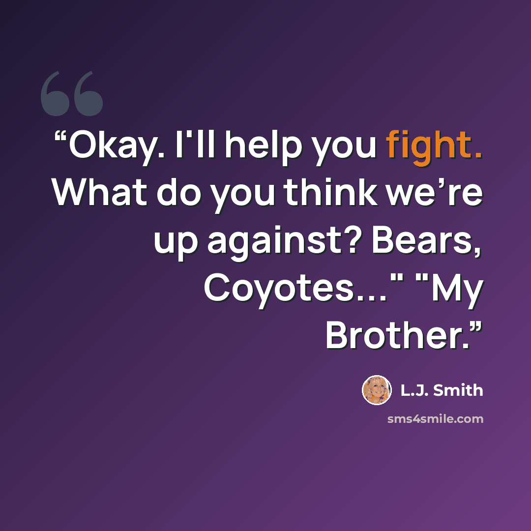 “Okay. I'll help you fight. What do you think we're up against? Bears, Coyotes..." "My Brother.” quote by L.J. Smith