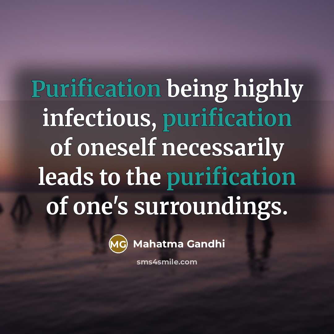 “Purification being highly infectious, purification of oneself necessarily leads to the purification of one's surroundings.” quote by Mahatma Gandhi