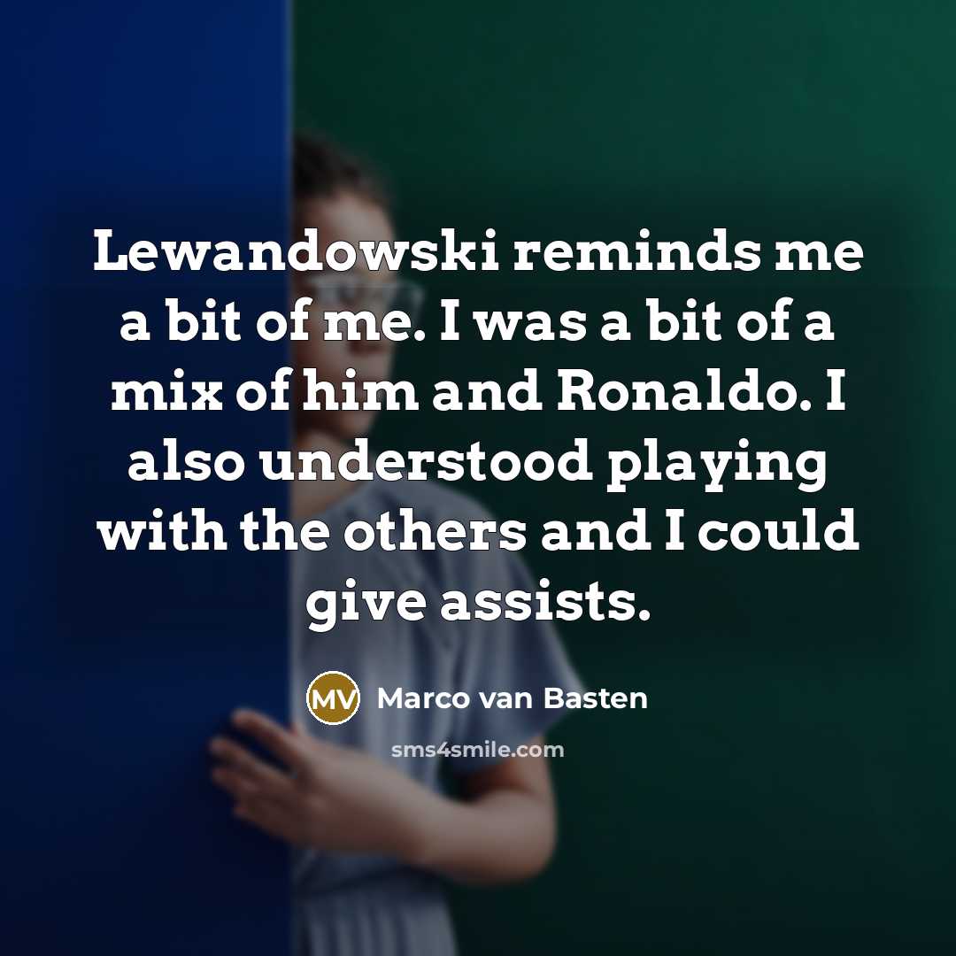 “Lewandowski reminds me a bit of me. I was a bit of a mix of him and Ronaldo. I also understood playing with the others and I could give assists.” quote by Marco van Basten