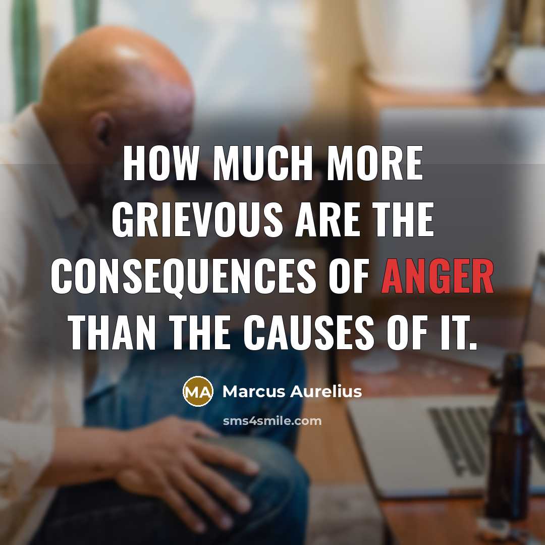 “How much more grievous are the consequences of anger than the causes of it.” quote by Marcus Aurelius