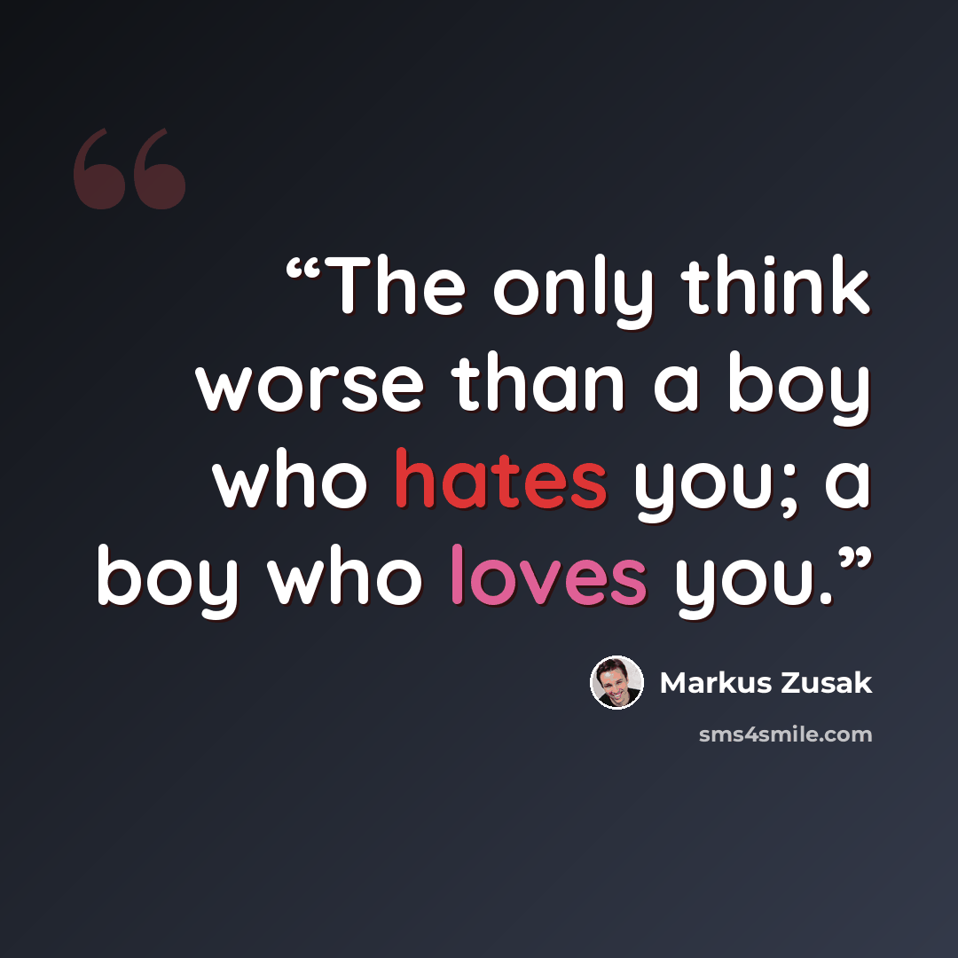 “The only think worse than a boy who hates you; a boy who loves you.” quote by Markus Zusak