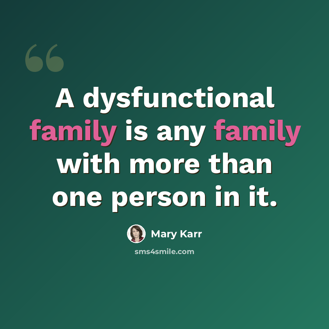 “A dysfunctional family is any family with more than one person in it.” quote by Mary Karr